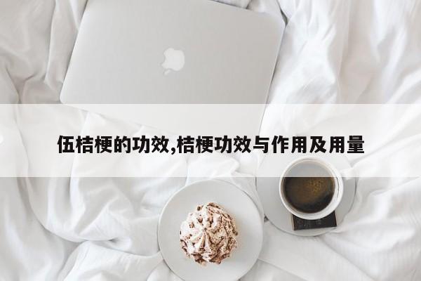 伍桔梗的功效,桔梗功效与作用及用量