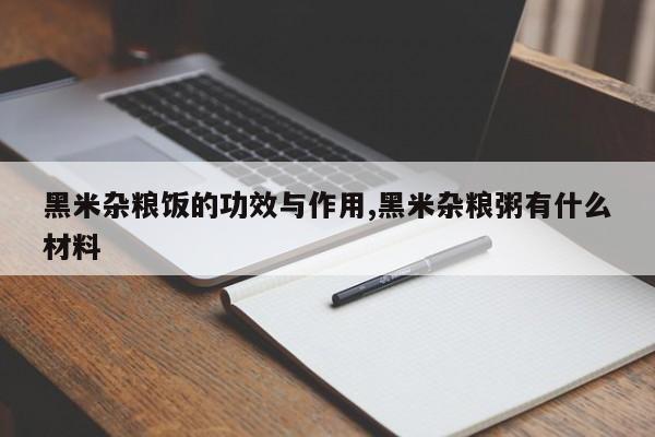 黑米杂粮饭的功效与作用,黑米杂粮粥有什么材料