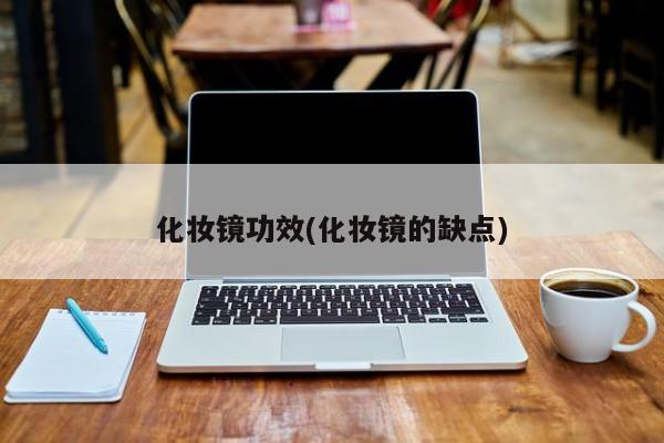化妆镜功效(化妆镜的缺点)