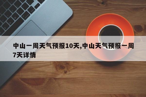 中山一周天气预报10天,中山天气预报一周7天详情