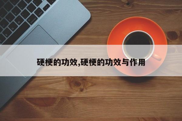 硬梗的功效,硬梗的功效与作用