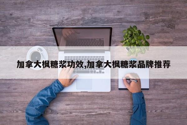 加拿大枫糖浆功效,加拿大枫糖浆品牌推荐