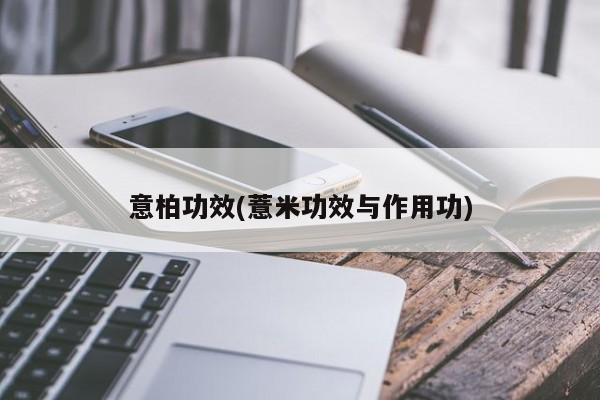 意柏功效(薏米功效与作用功)