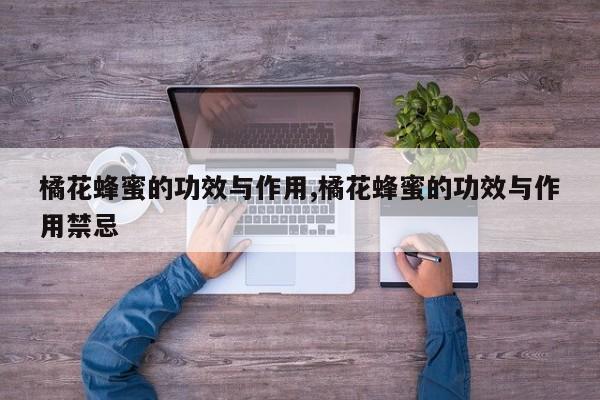 橘花蜂蜜的功效与作用,橘花蜂蜜的功效与作用禁忌
