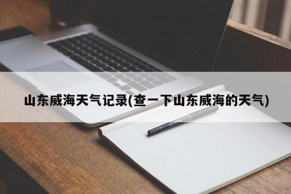 山东威海天气记录(查一下山东威海的天气) 第1张
