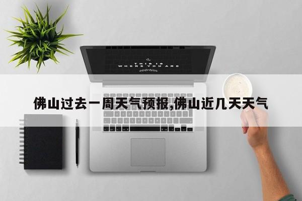 佛山过去一周天气预报,佛山近几天天气 第1张