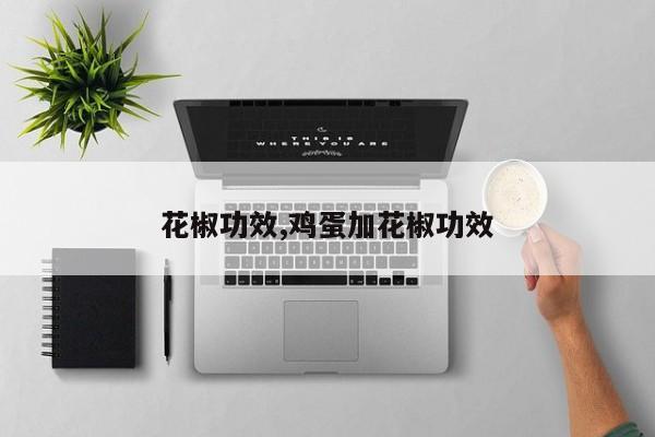 花椒功效,鸡蛋加花椒功效