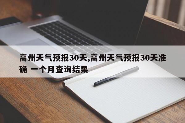 高州天气预报30天,高州天气预报30天准确 一个月查询结果 第1张