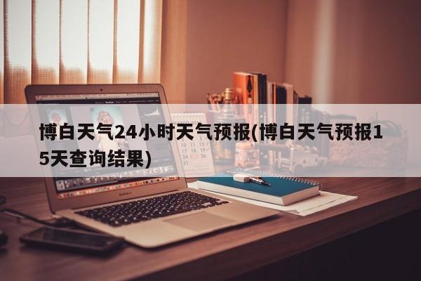 博白天气24小时天气预报(博白天气预报15天查询结果)