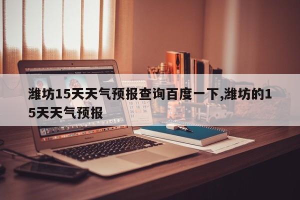 潍坊15天天气预报查询百度一下,潍坊的15天天气预报 第1张