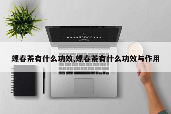 螺春茶有什么功效,螺春茶有什么功效与作用