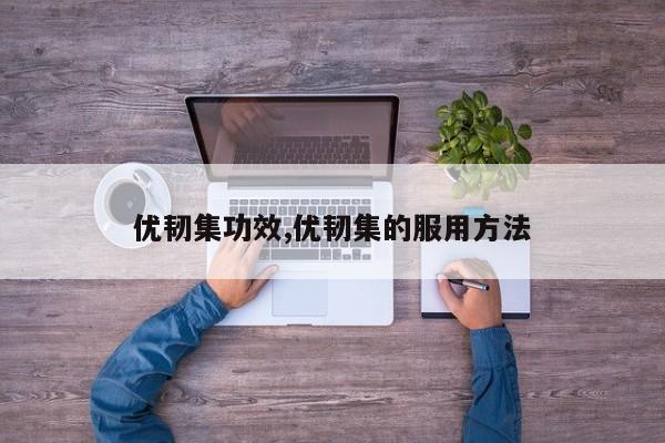 优韧集功效,优韧集的服用方法
