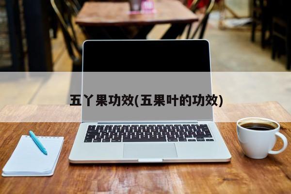 五丫果功效(五果叶的功效)