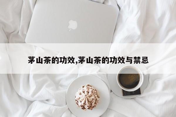 茅山茶的功效,茅山茶的功效与禁忌