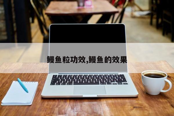 鳗鱼粒功效,鳗鱼的效果