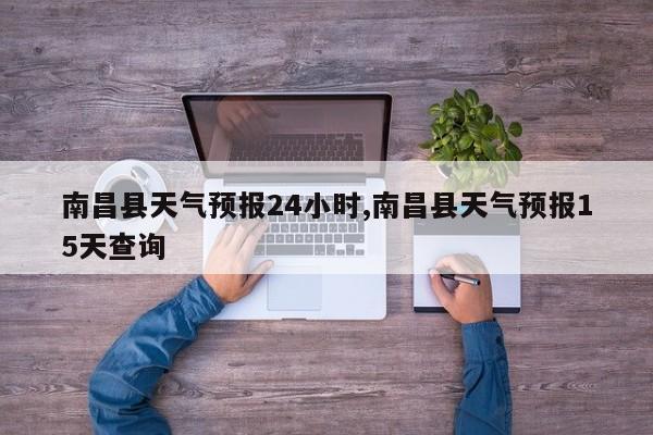 南昌县天气预报24小时,南昌县天气预报15天查询 第1张