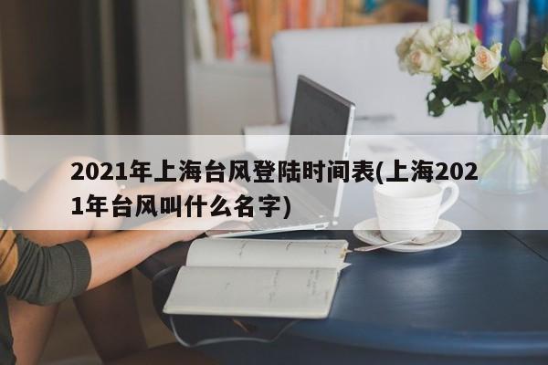 2021年上海台风登陆时间表(上海2021年台风叫什么名字) 第1张