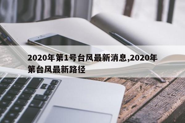 2020年第1号台风最新消息,2020年第台风最新路径 第1张