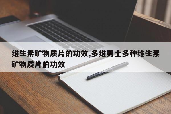 维生素矿物质片的功效,多维男士多种维生素矿物质片的功效