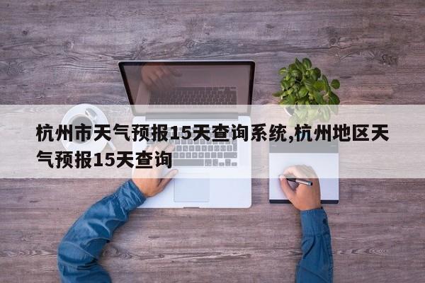 杭州市天气预报15天查询系统,杭州地区天气预报15天查询 第1张