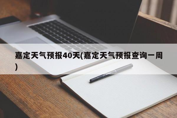 嘉定天气预报40天(嘉定天气预报查询一周) 第1张