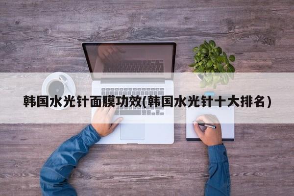 韩国水光针面膜功效(韩国水光针十大排名)