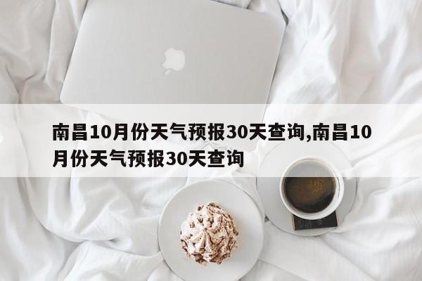 南昌10月份天气预报30天查询,南昌10月份天气预报30天查询 第1张