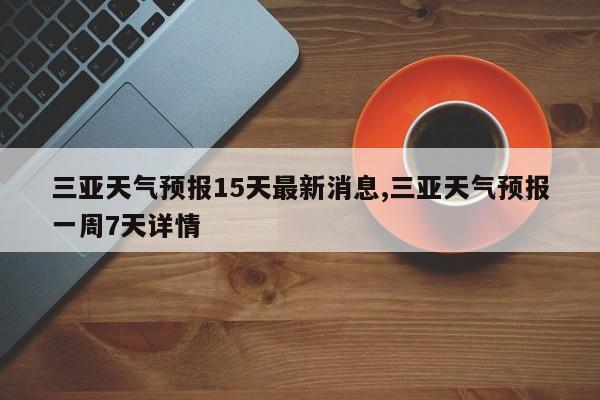 三亚天气预报15天最新消息,三亚天气预报一周7天详情