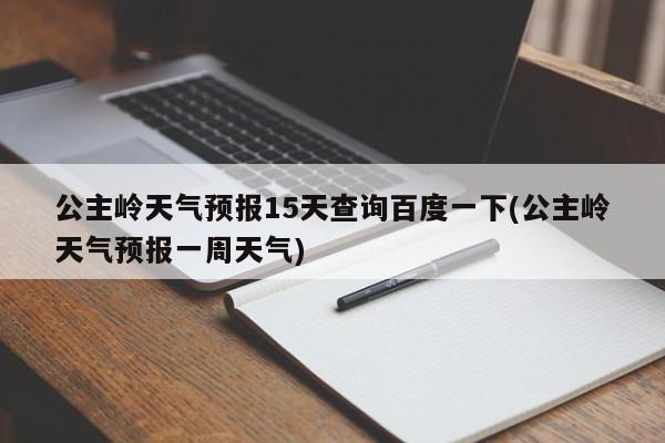 公主岭天气预报15天查询百度一下(公主岭天气预报一周天气) 第1张