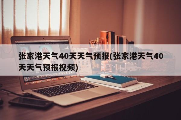 张家港天气40天天气预报(张家港天气40天天气预报视频)