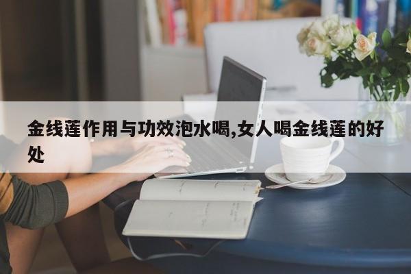 金线莲作用与功效泡水喝,女人喝金线莲的好处