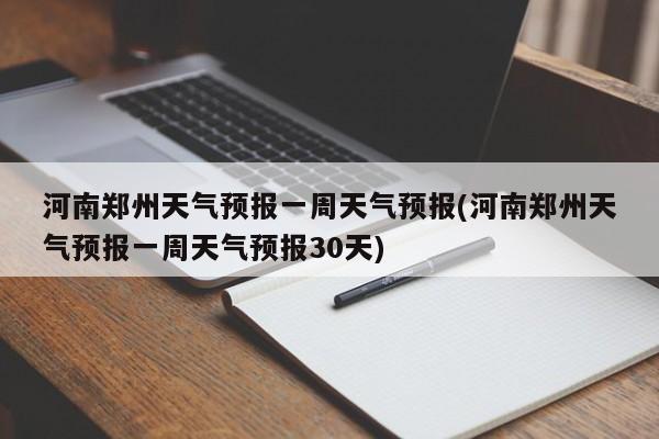 河南郑州天气预报一周天气预报(河南郑州天气预报一周天气预报30天) 第1张