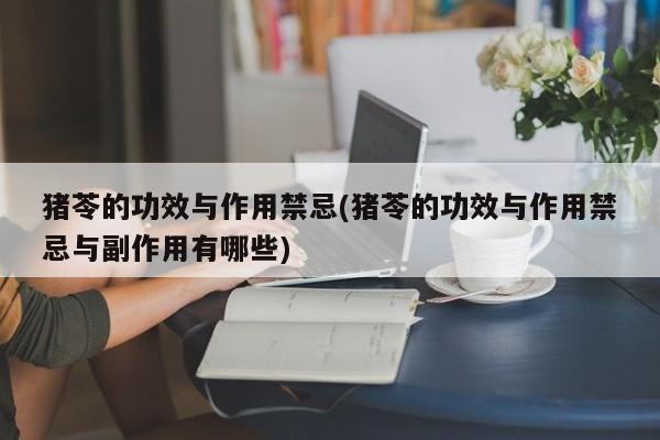 猪苓的功效与作用禁忌(猪苓的功效与作用禁忌与副作用有哪些) 第1张