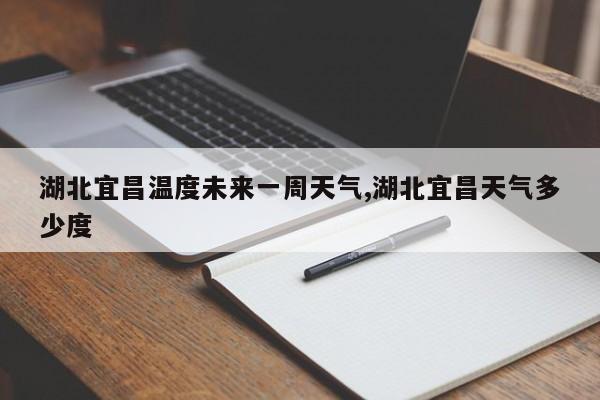 湖北宜昌温度未来一周天气,湖北宜昌天气多少度 第1张