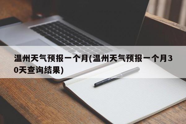 温州天气预报一个月(温州天气预报一个月30天查询结果)