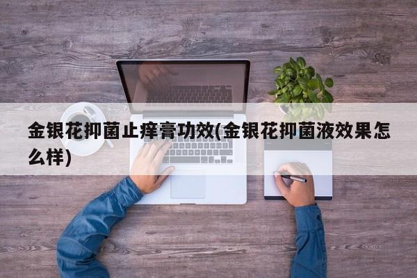 金银花抑菌止痒膏功效(金银花抑菌液效果怎么样)