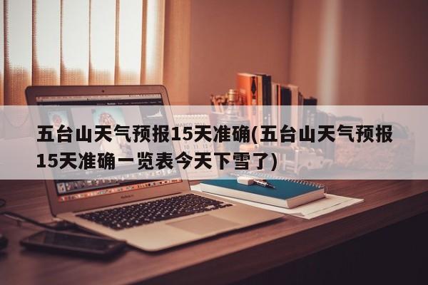 五台山天气预报15天准确(五台山天气预报15天准确一览表今天下雪了)