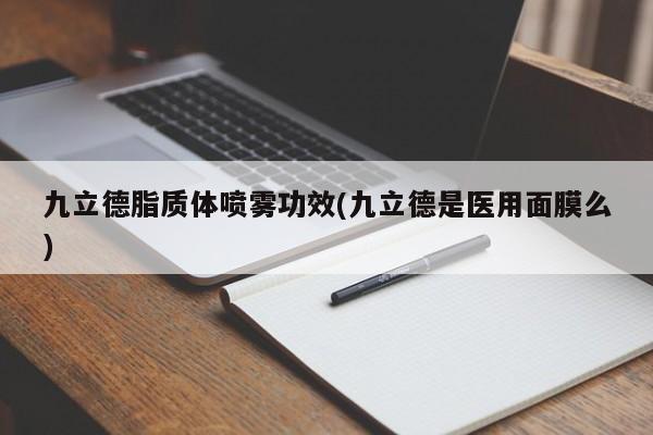 九立德脂质体喷雾功效(九立德是医用面膜么)