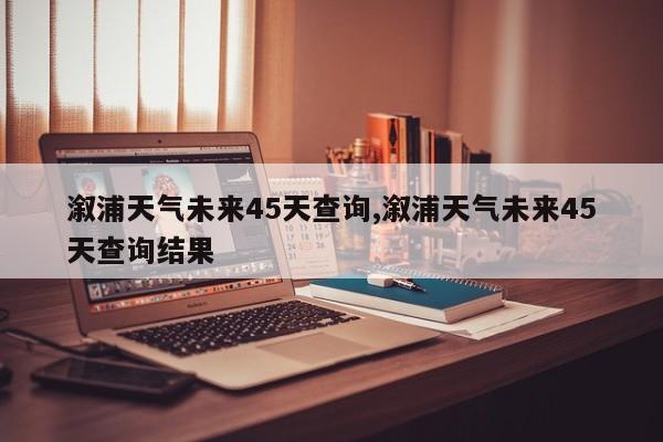 溆浦天气未来45天查询,溆浦天气未来45天查询结果 第1张