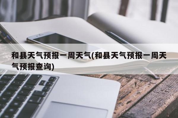 和县天气预报一周天气(和县天气预报一周天气预报查询)