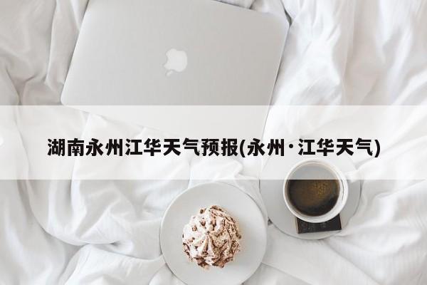 湖南永州江华天气预报(永州·江华天气) 第1张