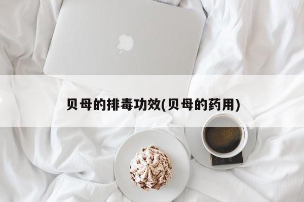 贝母的排毒功效(贝母的药用)