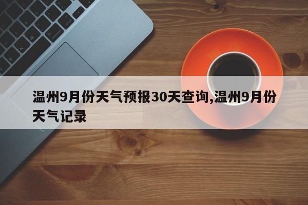 温州9月份天气预报30天查询,温州9月份天气记录 第1张
