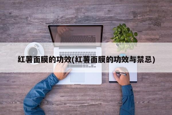 红薯面膜的功效(红薯面膜的功效与禁忌)