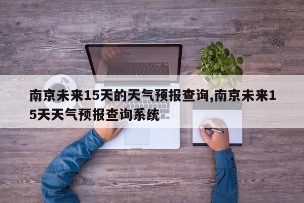 南京未来15天的天气预报查询,南京未来15天天气预报查询系统
