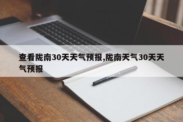 查看陇南30天天气预报,陇南天气30天天气预报 第1张