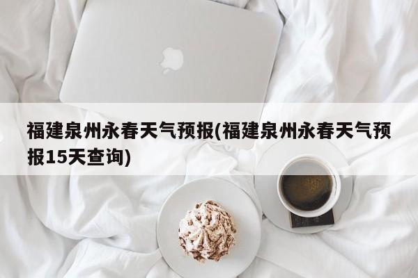 福建泉州永春天气预报(福建泉州永春天气预报15天查询)