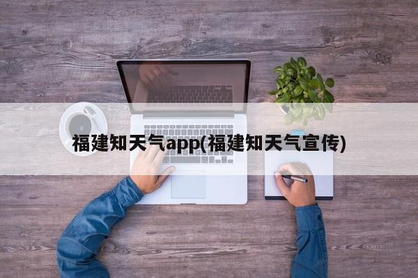 福建知天气app(福建知天气宣传)