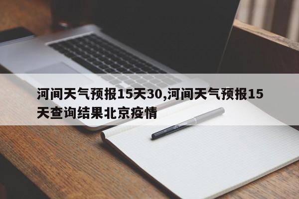 河间天气预报15天30,河间天气预报15天查询结果北京疫情