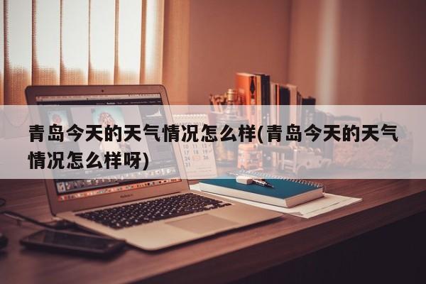 青岛今天的天气情况怎么样(青岛今天的天气情况怎么样呀) 第1张